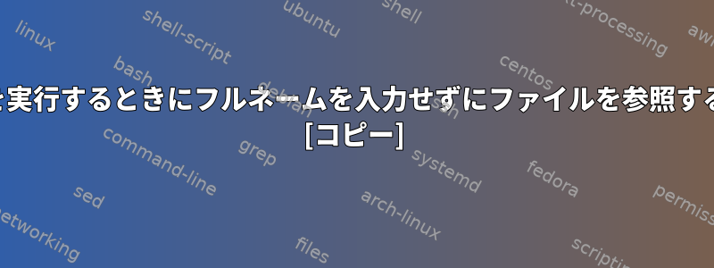 ファイルにコマンドを実行するときにフルネームを入力せずにファイルを参照する方法はありますか？ [コピー]