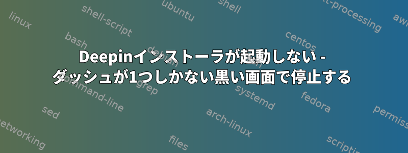 Deepinインストーラが起動しない - ダッシュが1つしかない黒い画面で停止する