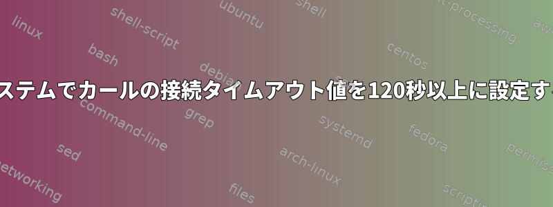 Linuxシステムでカールの接続タイムアウト値を120秒以上に設定するには？