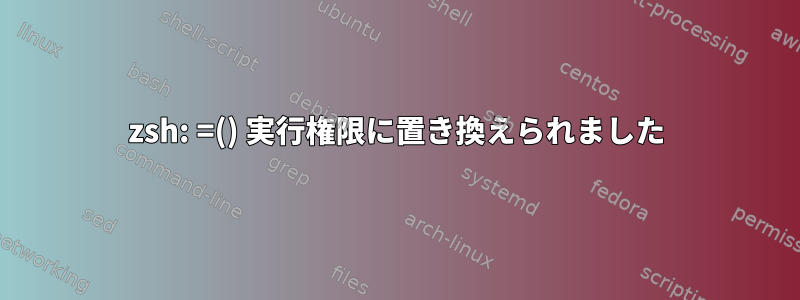 zsh: =() 実行権限に置き換えられました