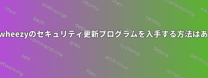 EOL以降にwheezyのセキュリティ更新プログラムを入手する方法はありますか？