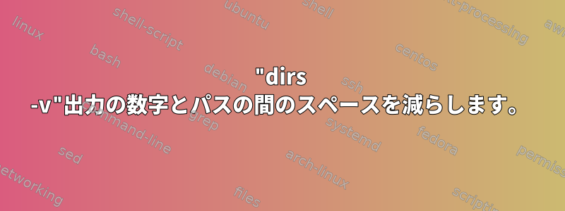 "dirs -v"出力の数字とパスの間のスペースを減らします。