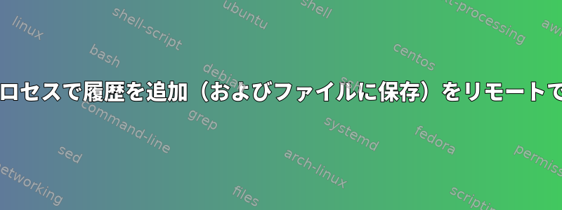 すでに実行中のbashプロセスで履歴を追加（およびファイルに保存）をリモートでトリガーできますか？