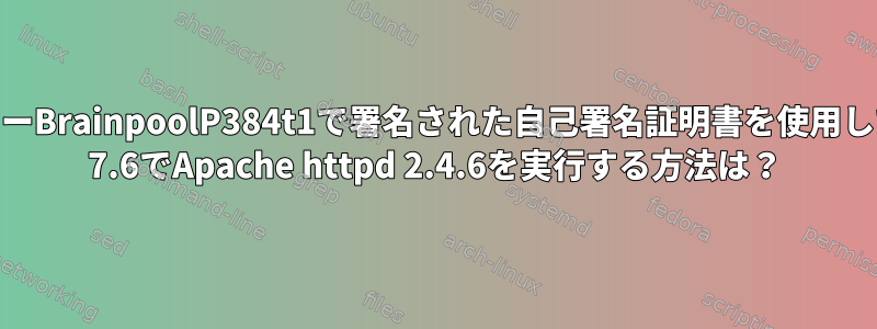 楕円曲線キーBrainpoolP384t1で署名された自己署名証明書を使用してCentOS 7.6でApache httpd 2.4.6を実行する方法は？