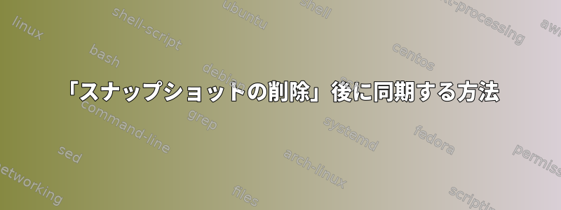 「スナップショットの削除」後に同期する方法