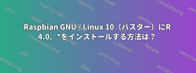 Raspbian GNU / Linux 10（バスター）にR 4.0。*をインストールする方法は？