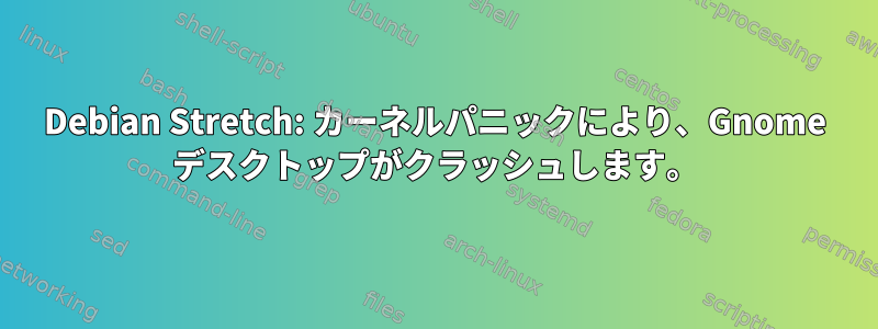 Debian Stretch: カーネルパニックにより、Gnome デスクトップがクラッシュします。