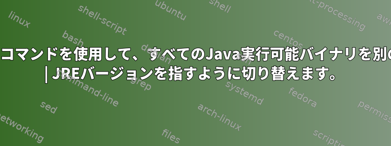 単一のコマンドを使用して、すべてのJava実行可能バイナリを別のJDK | JREバージョンを指すように切り替えます。