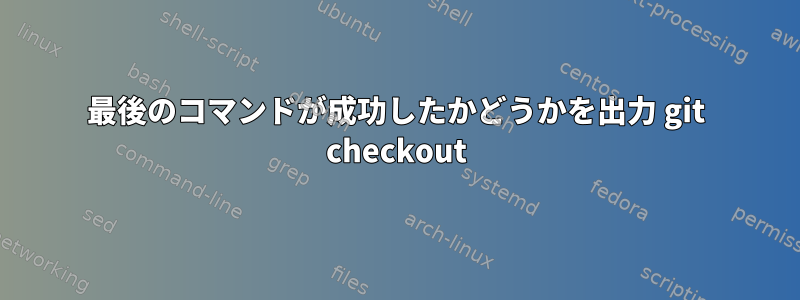 最後のコマンドが成功したかどうかを出力 git checkout