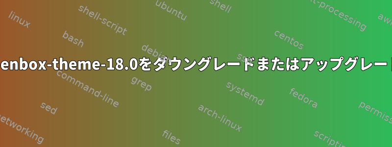 manjaro-openbox-theme-18.0をダウングレードまたはアップグレードしますか？