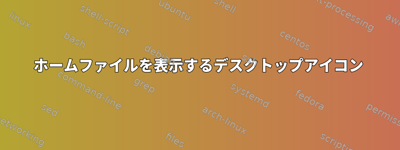 ホームファイルを表示するデスクトップアイコン