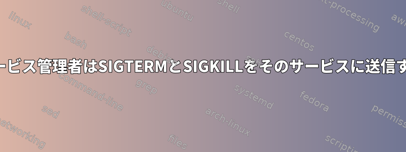 オペレーティングシステムがシャットダウンしたら、サービス管理者はSIGTERMとSIGKILLをそのサービスに送信する必要があることをどのように知ることができますか？