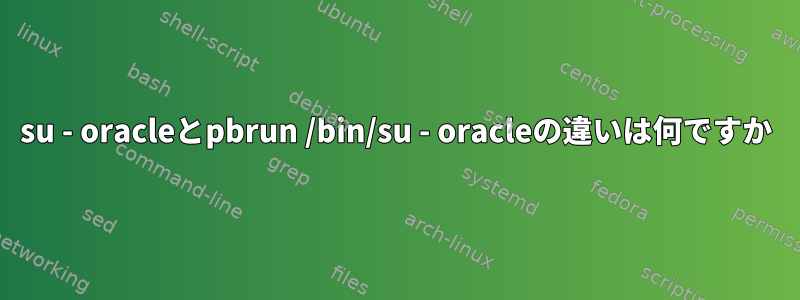 su - oracleとpbrun /bin/su - oracleの違いは何ですか