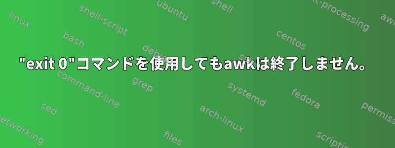 "exit 0"コマンドを使用してもawkは終了しません。