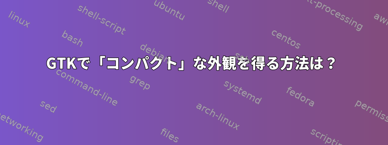 GTKで「コンパクト」な外観を得る方法は？