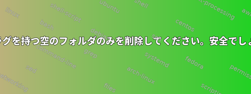 空のフラグを持つ空のフォルダのみを削除してください。安全でしょうか？