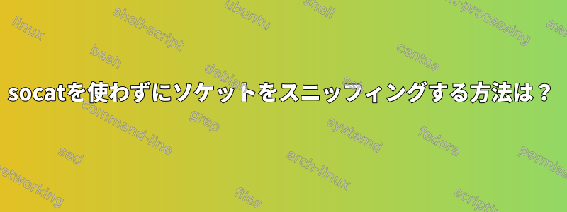 socatを使わずにソケットをスニッフィングする方法は？