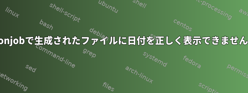 cronjobで生成されたファイルに日付を正しく表示できません。