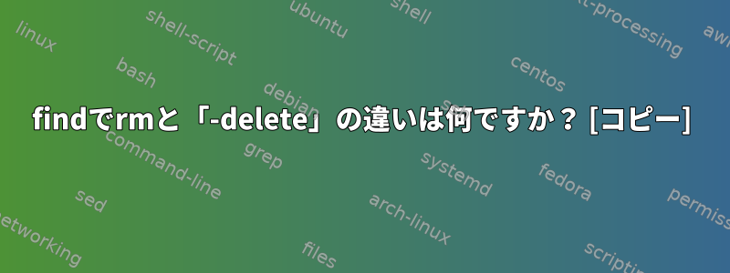 findでrmと「-delete」の違いは何ですか？ [コピー]