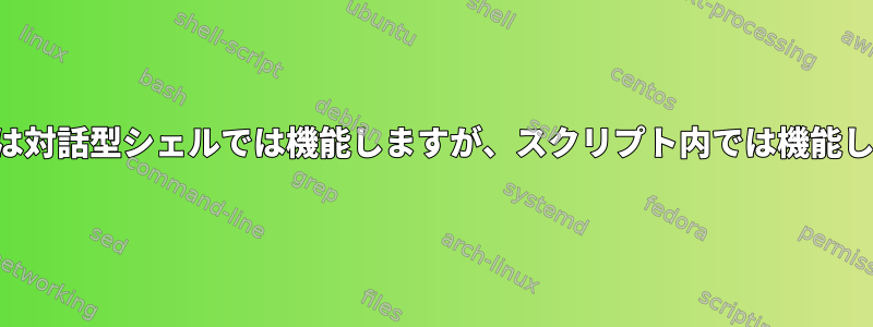 コマンドは対話型シェルでは機能しますが、スクリプト内では機能しません。