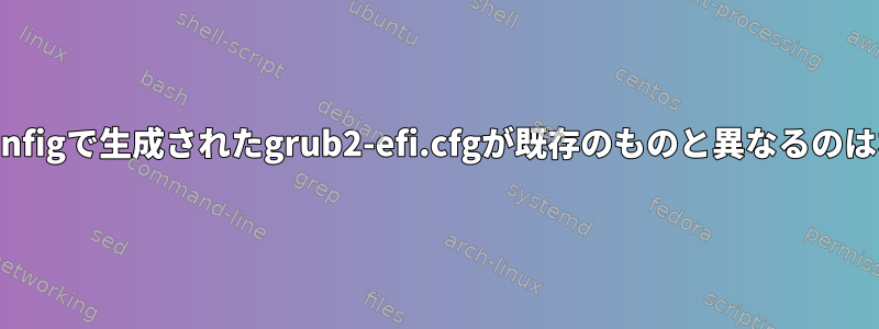 grub2-mkconfigで生成されたgrub2-efi.cfgが既存のものと異なるのはなぜですか？