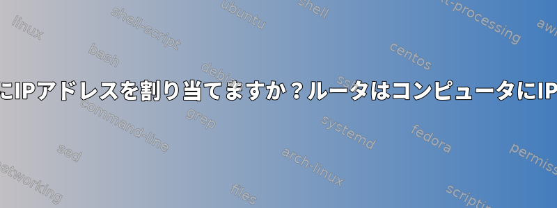 コンピュータはどのように自分にIPアドレスを割り当てますか？ルータはコンピュータにIPアドレスを割り当てませんか？