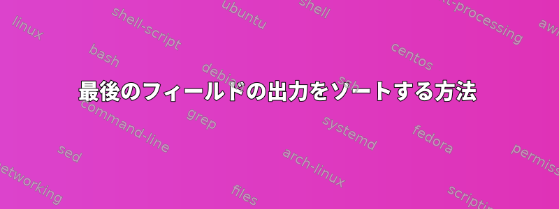 最後のフィールドの出力をソートする方法