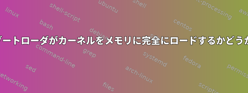 ブートローダがカーネルをメモリに完全にロードするかどうか