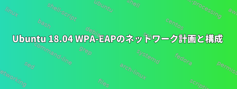 Ubuntu 18.04 WPA-EAPのネットワーク計画と構成