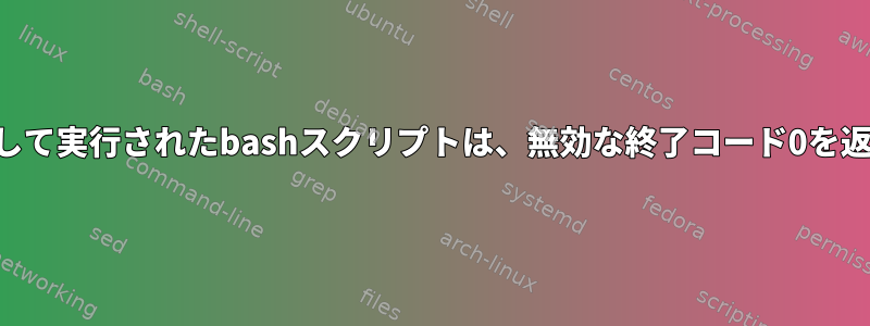 SSHを介して実行されたbashスクリプトは、無効な終了コード0を返します。