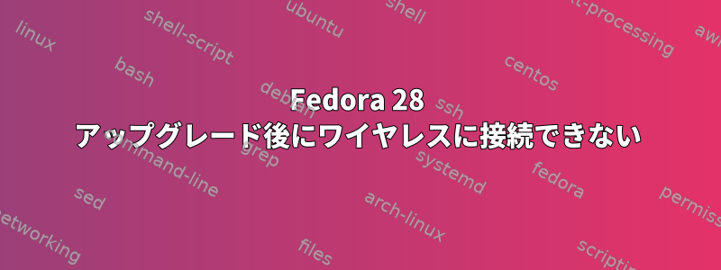 Fedora 28 アップグレード後にワイヤレスに接続できない