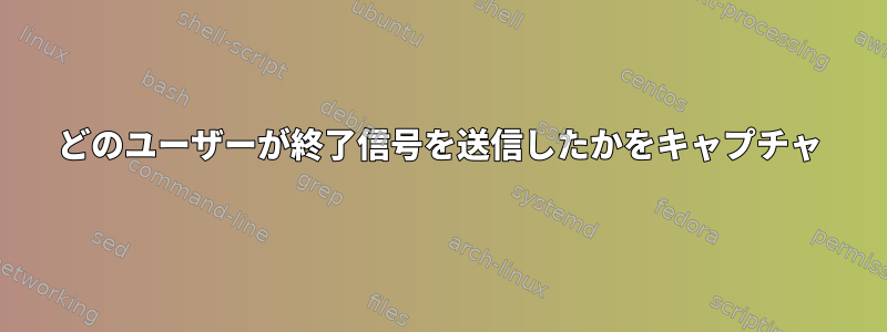 どのユーザーが終了信号を送信したかをキャプチャ