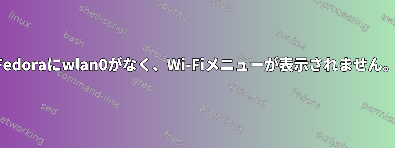 Fedoraにwlan0がなく、Wi-Fiメニューが表示されません。