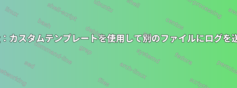 rsyslog：カスタムテンプレートを使用して別のファイルにログを送信する