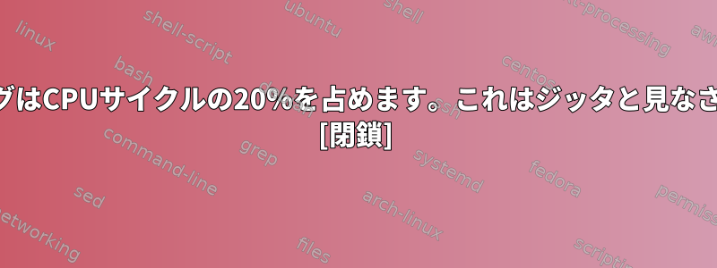 スワッピングはCPUサイクルの20％を占めます。これはジッタと見なされますか？ [閉鎖]