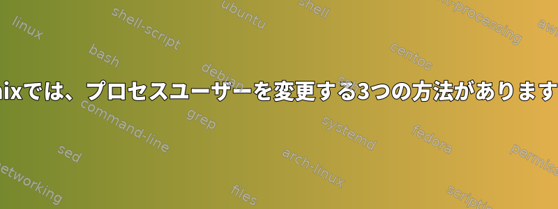 Unixでは、プロセスユーザーを変更する3つの方法があります。