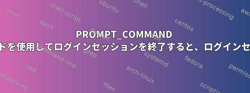 PROMPT_COMMAND 変更のために終了コマンドを使用してログインセッションを終了すると、ログインセッションは停止します。