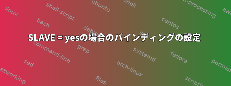 SLAVE = yesの場合のバインディングの設定