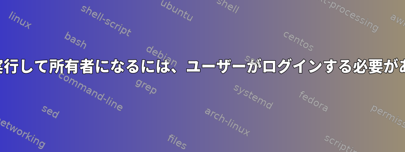 プロセスを実行して所有者になるには、ユーザーがログインする必要がありますか？