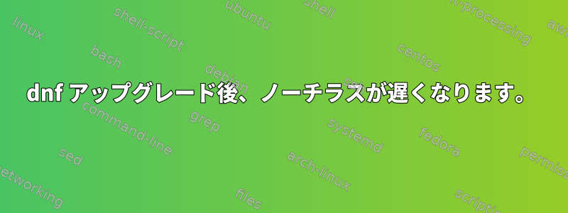 dnf アップグレード後、ノーチラスが遅くなります。