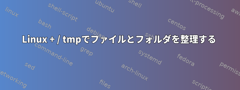 Linux + / tmpでファイルとフォルダを整理する