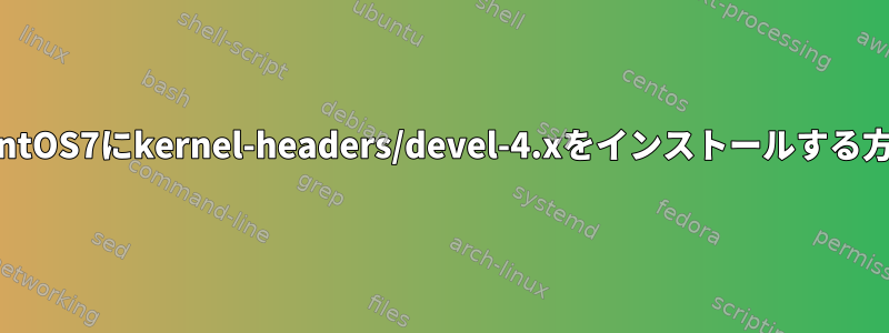 CentOS7にkernel-headers/devel-4.xをインストールする方法