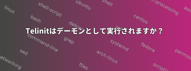 Telinitはデーモンとして実行されますか？