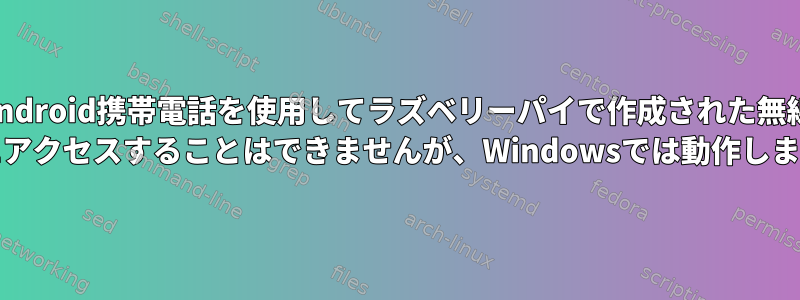 私のAndroid携帯電話を使用してラズベリーパイで作成された無線LAN APにアクセスすることはできませんが、Windowsでは動作します。