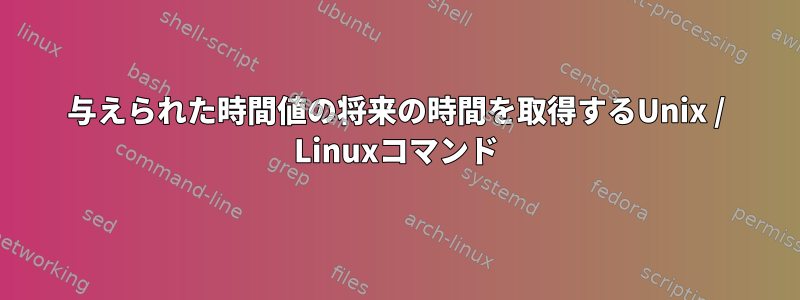 与えられた時間値の将来の時間を取得するUnix / Linuxコマンド