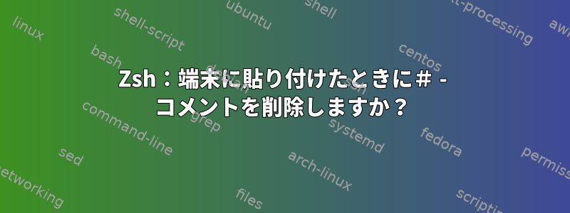 Zsh：端末に貼り付けたときに＃ - コメントを削除しますか？