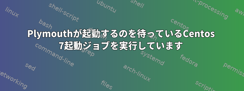 Plymouthが起動するのを待っているCentos 7起動ジョブを実行しています