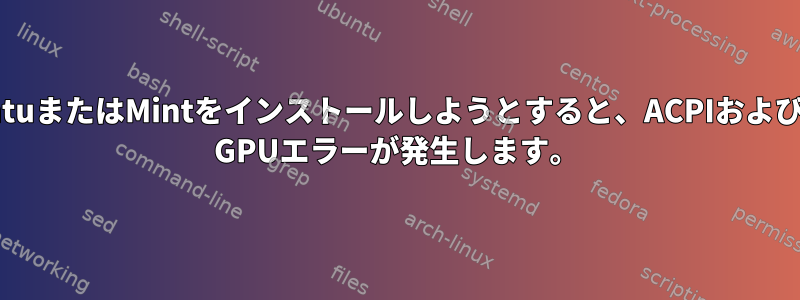 UbuntuまたはMintをインストールしようとすると、ACPIおよびAMD GPUエラーが発生します。