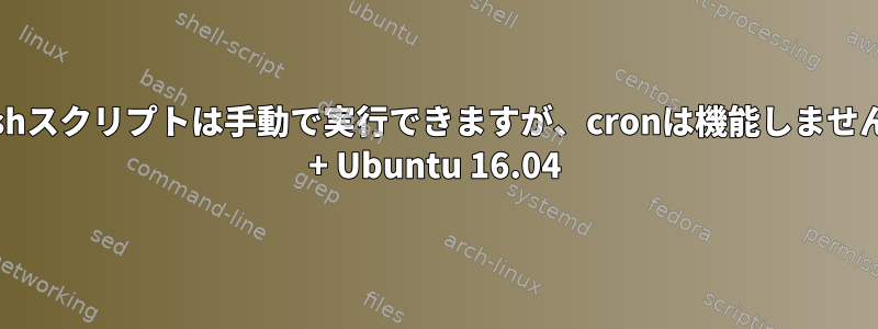 Bashスクリプトは手動で実行できますが、cronは機能しません。 + Ubuntu 16.04