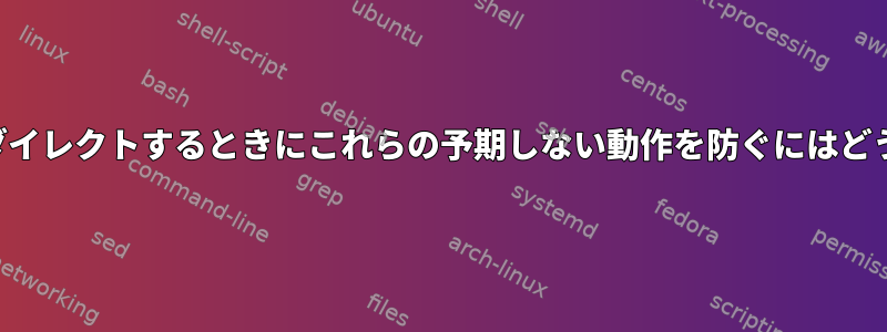 エコーから出力をリダイレクトするときにこれらの予期しない動作を防ぐにはどうすればよいですか？